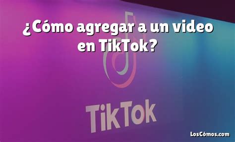 Cómo agregar a un video en TikTok 2022 LosComos