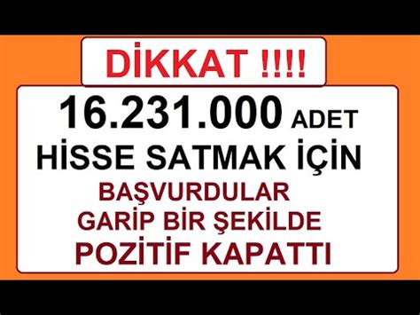 DİKKAT 16 231 000 ADET HİSSE SATMAK İÇİN BAŞVURDULAR GARİP BİR