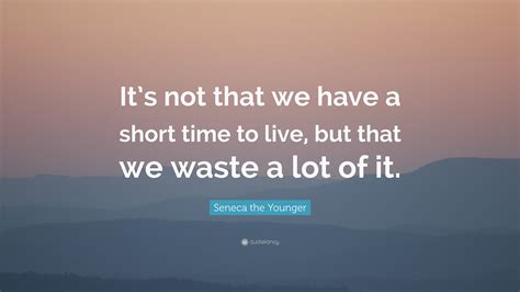 Seneca The Younger Quote Its Not That We Have A Short Time To Live