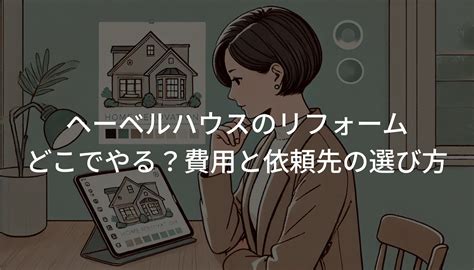 ヘーベルハウスのリフォームはどこでやる？費用と依頼先の選び方 住まい相談ナビ