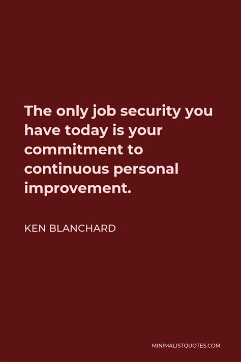 Ken Blanchard Quote The Only Job Security You Have Today Is Your Commitment To Continuous