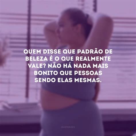 40 Frases Sobre Padrão De Beleza Que Te Farão Refletir Sobre O Que é Belo