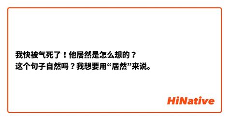 我快被气死了！他居然是怎么想的？ 这个句子自然吗？我想要用“居然”来说。 Hinative