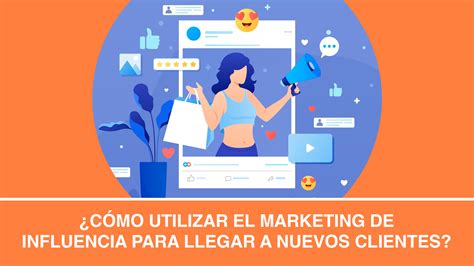 ¿cómo Usar El Marketing De Influencia Para Llegar A Más Clientes