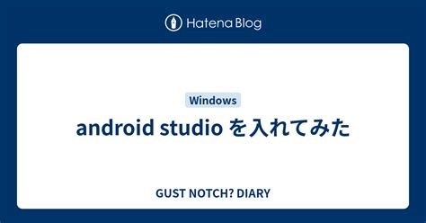 Android Studio を入れてみた Gust Notch Diary