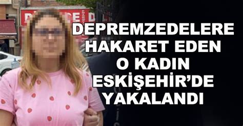 Depremzedelere hakaret eden o kadın Eskişehir de yakalandı