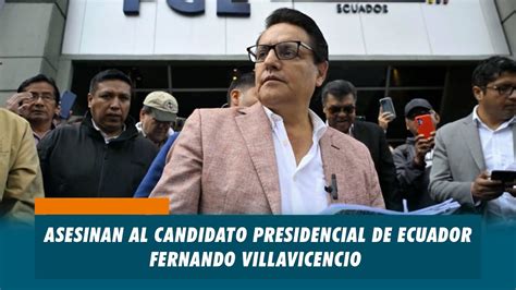 Asesinan Al Candidato Presidencial De Ecuador Fernando Villavicencio