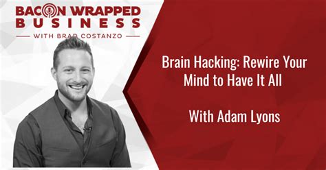 Brain Hacking Rewire Your Mind To Have It All With Adam Lyons Bacon