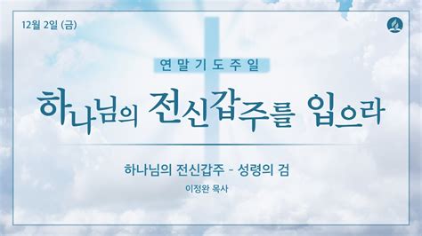 연말기도주일 하나님의 전신갑주 성령의 검 이정완 목사 Youtube