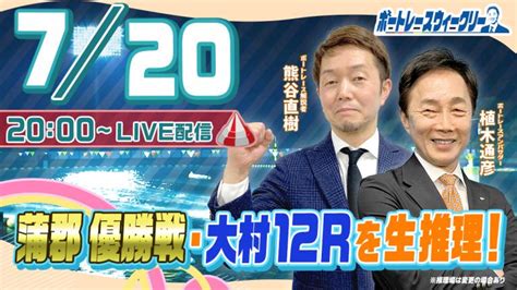 7月20日 （木）20時生配信！蒲郡優勝戦・大村12rを生推理！ ｜ボートレース ウィークリー｜熊谷直樹さんと植木通彦アンバサダーがボートレースの楽しさを伝授！｜ボートレース 動画