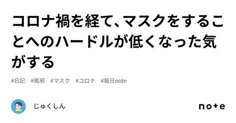 コロナ禍を経て、マスクをすることへのハードルが低くなった気がする｜じゅくしん