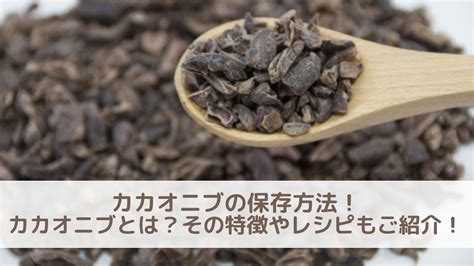 カカオニブの保存方法 カカオニブとはその特徴やレシピもご紹介！ まめちしき