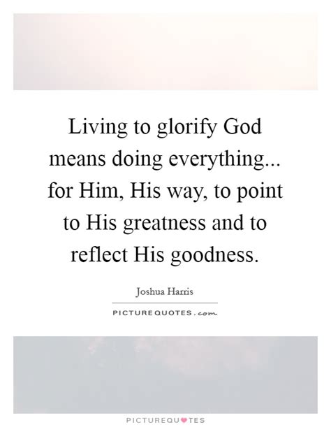 Living To Glorify God Means Doing Everything For Him His Picture Quotes