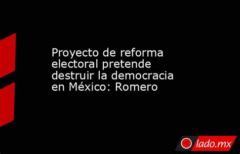 Proyecto De Reforma Electoral Pretende Destruir La Democracia En México