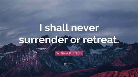 William B Travis Quote I Shall Never Surrender Or Retreat”