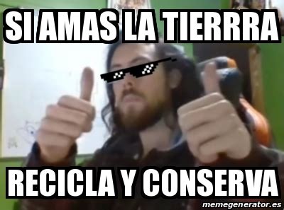 Meme Personalizado Si Amas La Tierrra Recicla Y Conserva