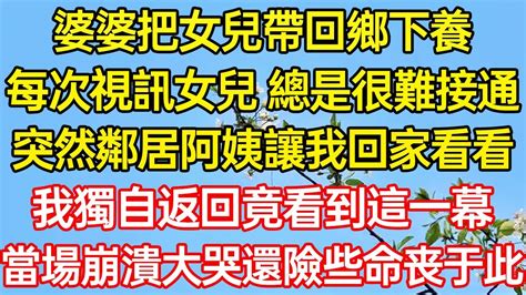 婆婆把女兒帶回鄉下養，每次視訊女兒總是很難接通，突然鄰居阿姨讓我回家看看，我獨自返回竟看到這一幕，當場崩潰大哭、還險些喪命情感故事為人處世