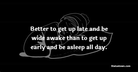 Better To Get Up Late And Be Wide Awake Than To Get Up Early And Be