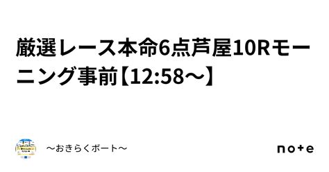 🔥厳選レース🔥本命6点㊙️芦屋10rモーニング事前🎯【1258〜】｜〜🎯おきらくボート🎯〜