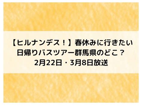 【ヒルナンデス！】春休みに行きたい日帰りバスツアー群馬県のどこ？2月22日・3月8日放送 Kanaぶろぐ