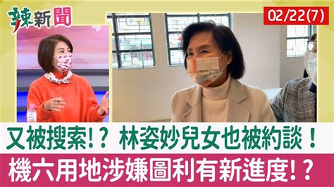 【辣新聞152 重點摘要】又被搜索 林姿妙兒女也被約談！ 機六用地涉嫌圖利有新進度 202202227 Youtube