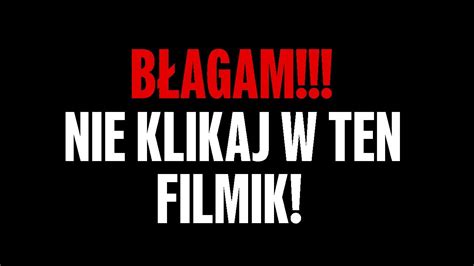 BŁAGAM NIE KLIKAJ W TEN FILMIK YouTube