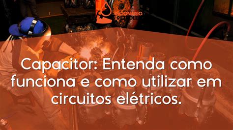 Capacitor Entenda como funciona e como utilizar em circuitos elétricos