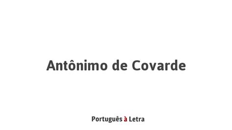 Antônimo de Covarde Português à Letra