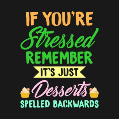 If You Re Stressed Remember It S Just Desserts Spelled Backwards Funny Dessert Lovers Ts