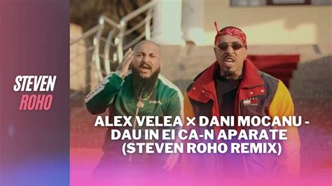 Alex Velea Dani Mocanu Dau In Ei Ca N Aparate Steven Roho Remix