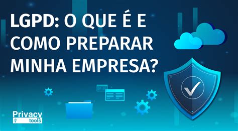 LGPD O que é e como preparar minha empresa