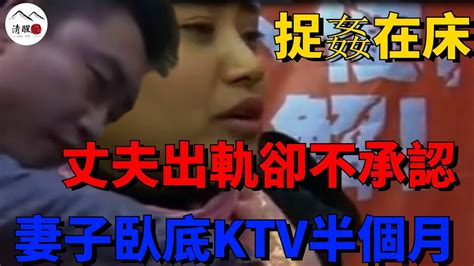 丈夫出軌卻不承認妻子臥底ktv半個月捉姦在床清醒紀社會大小事社會新聞交通糾紛爭吵生活人生安全紀錄片 Youtube