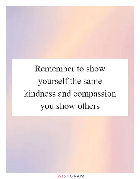 Remember To Show Yourself The Same Kindness And Compassion You Show Others Messages Wishes