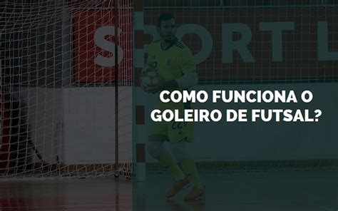 Como Funciona O Goleiro De Futsal 2025 Senhor Esportes