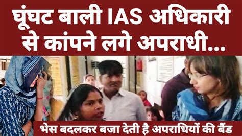 घूंघट बाली Ias अधिकारी से कांपने लगे अपराधी भेस बदलकर बजा देती है