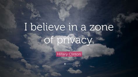 Hillary Clinton Quote “i Believe In A Zone Of Privacy ”