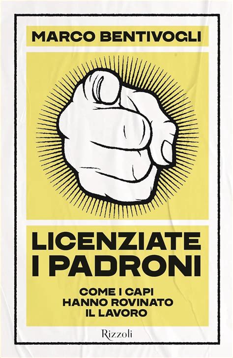 Licenziate I Padroni Come I Capi Hanno Rovinato Il Lavoro Gian Maria