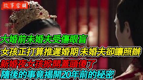 大婚前未婚夫受傷眼盲，女孩正打算推遲婚期 未婚夫卻讓照辦，新婚夜女孩掀開蓋頭傻了，隨後的事竟揭開20年前的秘密 民間故事 故事當舖 Youtube