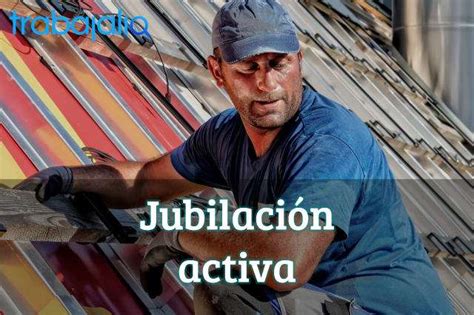 Jubilación activa qué es diferencias con la jubilación flexible y