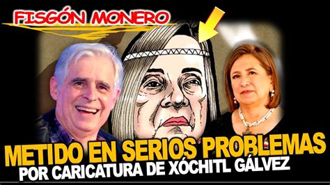 En Serios Problemas Fisg N Monero Por Caricatura De Xochitl G Lvez