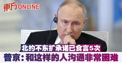 北约不东扩承诺已食言5次 普京：和这样的人沟通非常困难 国际 東方網 馬來西亞東方日報