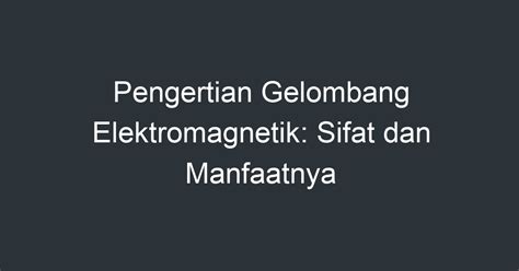 Pengertian Gelombang Elektromagnetik Sifat Dan Manfaatnya Artikel