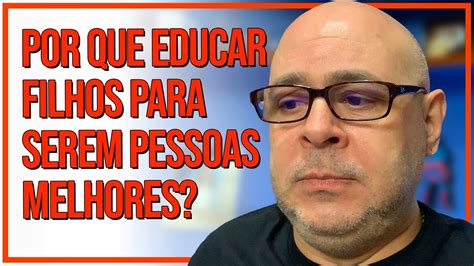 Por Que Educar Filhos Para Serem Pessoas Melhores Youtube