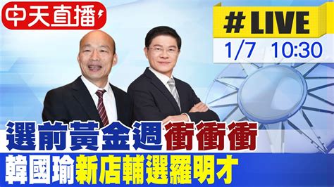 【中天直播live】選前黃金週衝衝衝 韓國瑜新店輔選羅明才 20240107 中天新聞ctinews Youtube