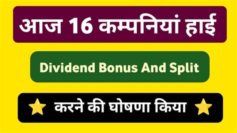 Today 16 Companies Announced High Dividend Bonus And Split Declared Ex