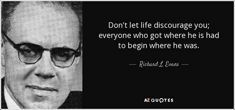 Richard L. Evans quote: Don't let life discourage you; everyone who got ...