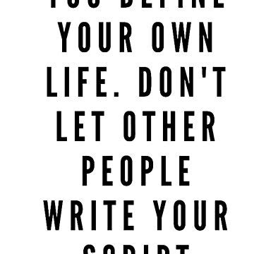 You Define Your Own Life Don T Let Other People Write Your Script