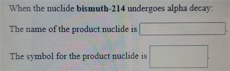 Solved When The Nuclide Bismuth 214 Undergoes Alpha Decay