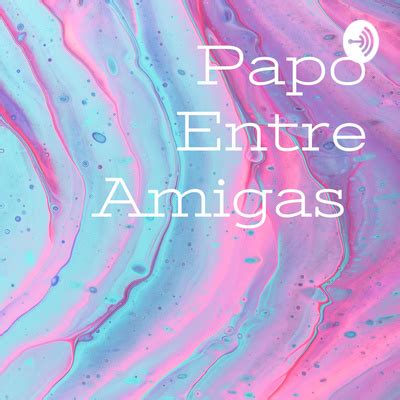 Papo Entre Amigas A Podcast On Spotify For Podcasters