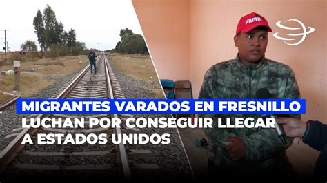 Migrantes Varados En Fresnillo Luchan Por Conseguir Llegar A Estados